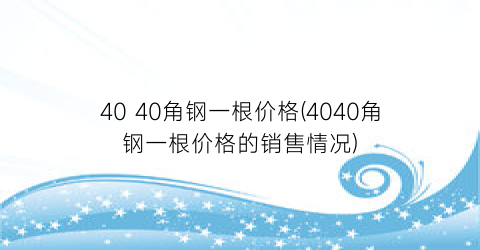 40 40角钢一根价格(4040角钢一根价格的销售情况)